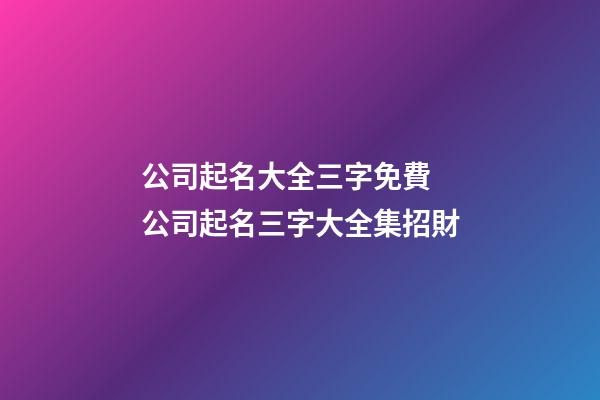 公司起名大全三字免費 公司起名三字大全集招財